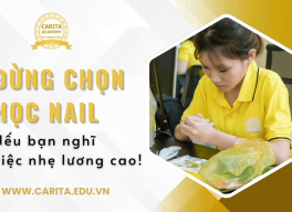Đừng học nail nếu bạn nghĩ đây là việc nhẹ lương cao - Carita Academy