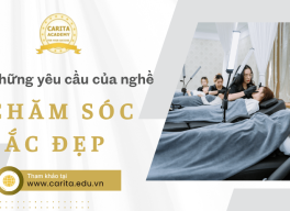 Những yêu cầu của nghề chăm sóc sắc đẹp mà bạn cần chú ý – Carita Academy